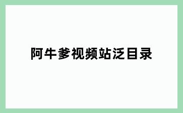 阿牛爹视频站泛目录