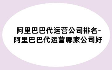 阿里巴巴代运营公司排名-阿里巴巴代运营哪家公司好