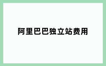 阿里巴巴独立站费用