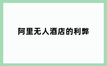 阿里无人酒店的利弊