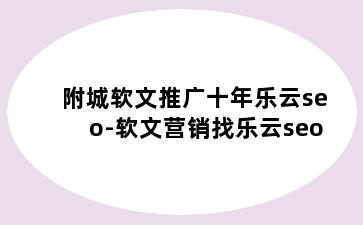 附城软文推广十年乐云seo-软文营销找乐云seo