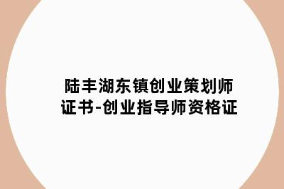陆丰湖东镇创业策划师证书-创业指导师资格证