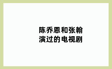 陈乔恩和张翰演过的电视剧