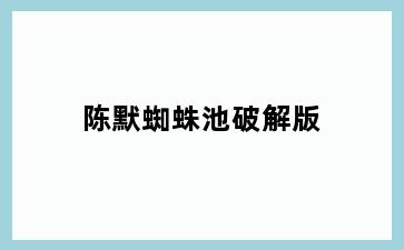 陈默蜘蛛池破解版