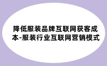 降低服装品牌互联网获客成本-服装行业互联网营销模式