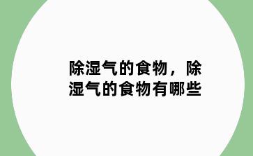 除湿气的食物，除湿气的食物有哪些