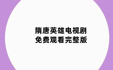 隋唐英雄电视剧免费观看完整版