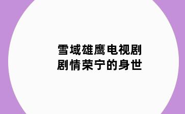 雪域雄鹰电视剧剧情荣宁的身世