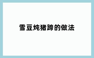 雪豆炖猪蹄的做法