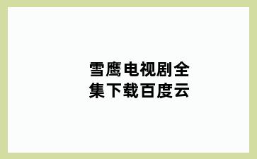 雪鹰电视剧全集下载百度云