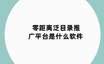 零距离泛目录推广平台是什么软件