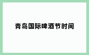 青岛国际啤酒节时间