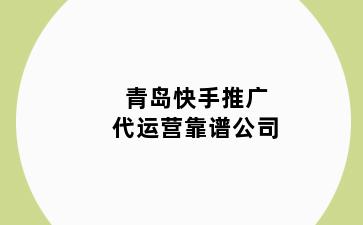 青岛快手推广代运营靠谱公司