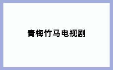 青梅竹马电视剧