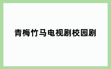 青梅竹马电视剧校园剧