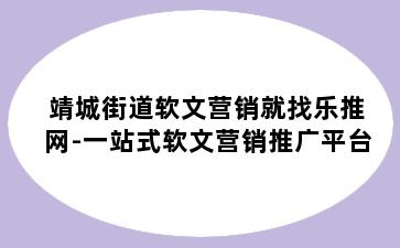靖城街道软文营销就找乐推网-一站式软文营销推广平台