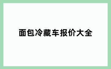 面包冷藏车报价大全