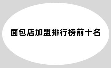 面包店加盟排行榜前十名