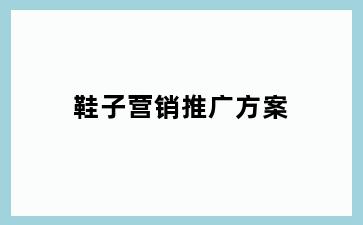 鞋子营销推广方案