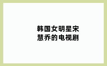 韩国女明星宋慧乔的电视剧