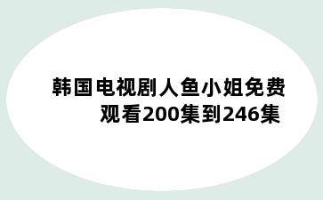 韩国电视剧人鱼小姐免费观看200集到246集