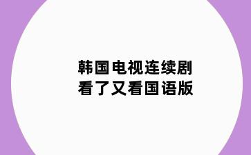 韩国电视连续剧看了又看国语版