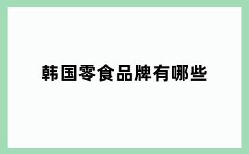 韩国零食品牌有哪些