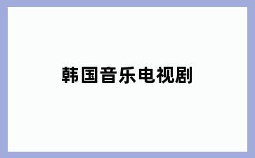 韩国音乐电视剧