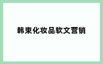 韩束化妆品软文营销