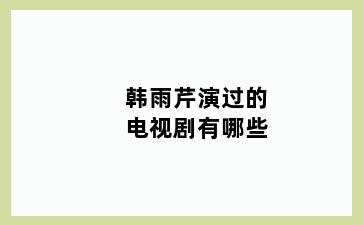 韩雨芹演过的电视剧有哪些