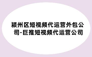 颍州区短视频代运营外包公司-巨推短视频代运营公司