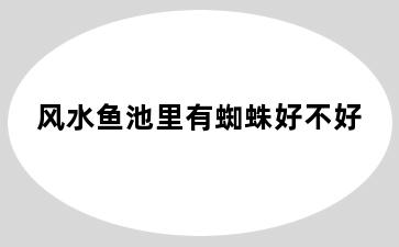风水鱼池里有蜘蛛好不好