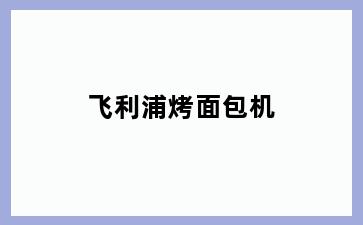 飞利浦烤面包机