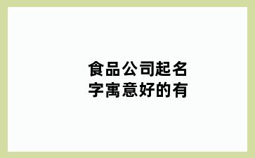 食品公司起名字寓意好的有