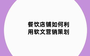 餐饮店铺如何利用软文营销策划