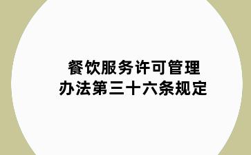 餐饮服务许可管理办法第三十六条规定
