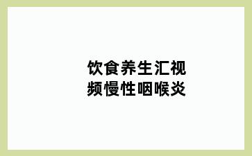 饮食养生汇视频慢性咽喉炎