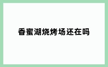 香蜜湖烧烤场还在吗