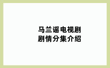 马兰谣电视剧剧情分集介绍