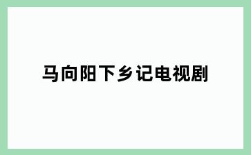马向阳下乡记电视剧