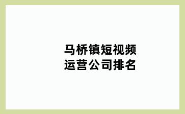 马桥镇短视频运营公司排名