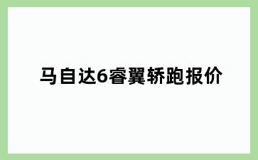 马自达6睿翼轿跑报价
