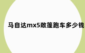 马自达mx5敞篷跑车多少钱