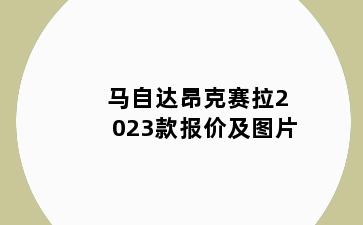 马自达昂克赛拉2023款报价及图片