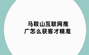 马鞍山互联网推广怎么获客才精准