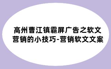 高州曹江镇霸屏广告之软文营销的小技巧-营销软文文案