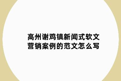 高州谢鸡镇新闻式软文营销案例的范文怎么写