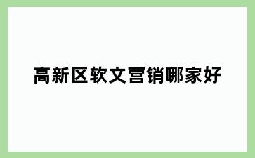 高新区软文营销哪家好