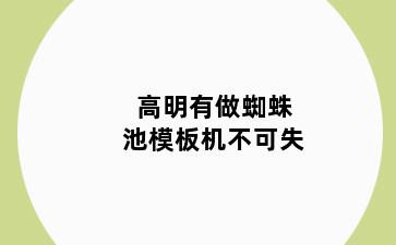 高明有做蜘蛛池模板机不可失