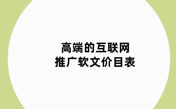 高端的互联网推广软文价目表